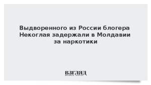 Выдворенного из России блогера Некоглая задержали в Молдавии за наркотики