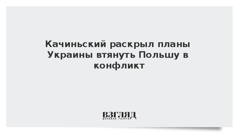 Качиньский раскрыл планы Украины по втягиванию Польши в конфликт