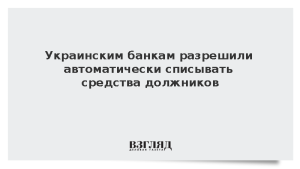 Украинским банкам разрешили автоматически списывать средства должников