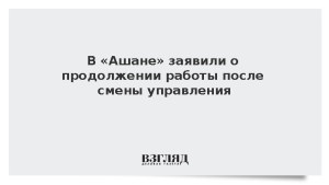 В «Ашане» заявили о продолжении работы после смены управления