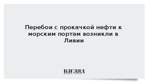 Перебои с прокачкой нефти к морским портам возникли в Ливии