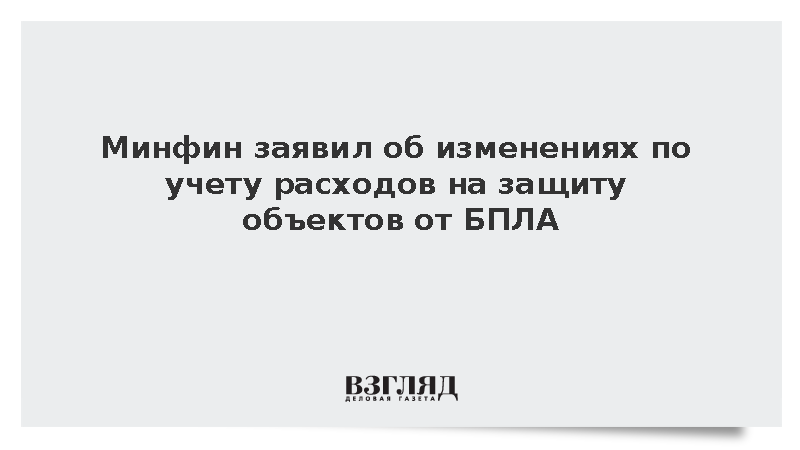 Минфин заявил об изменениях по учету расходов на защиту объектов от БПЛА