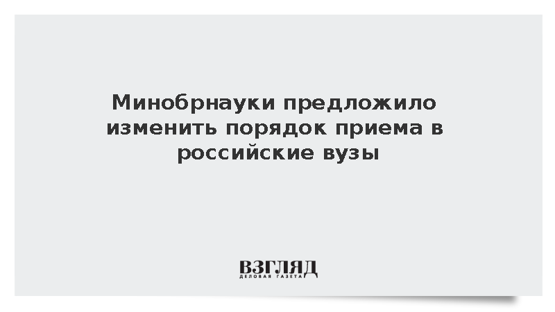Минобрнауки предложило изменить порядок приема в российские вузы