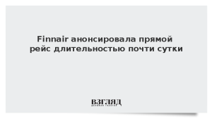 Finnair анонсировала прямой рейс из Европы длительностью почти сутки