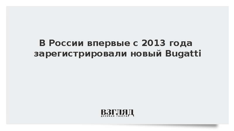 В России впервые с 2013 года зарегистрировали новый Bugatti