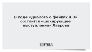 В ходе «Диалога о фейках 4.0» состоится «шокирующее выступление» Лаврова