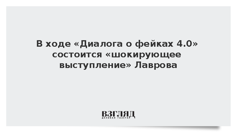 В ходе «Диалога о фейках 4.0» состоится «шокирующее выступление» Лаврова