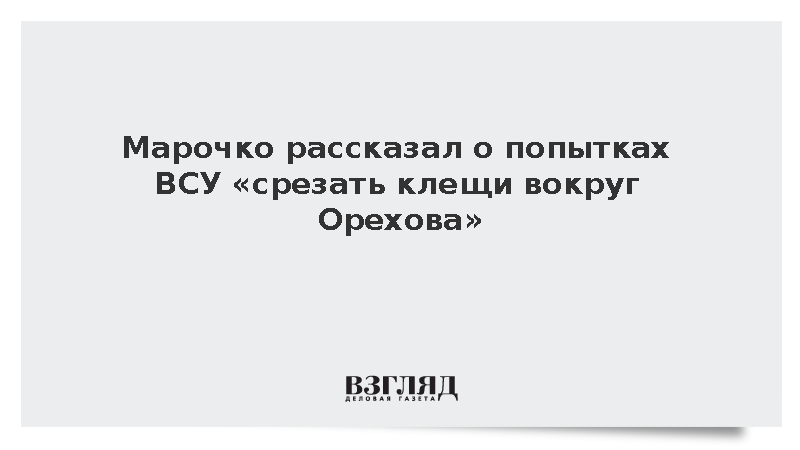 Марочко рассказал о попытках ВСУ «срезать клещи вокруг Орехова»