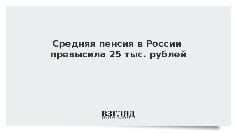 Средняя пенсия в России превысила 25 тыс. рублей