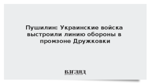 Пушилин: Украинские войска выстроили линию обороны в промзоне Дружковки