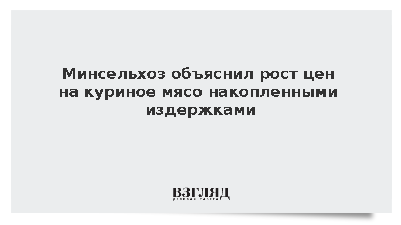 Минсельхоз объяснил рост цен на куриное мясо накопленными издержками