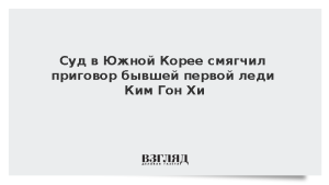 Суд в Южной Корее смягчил приговор бывшей первой леди Ким Гон Хи