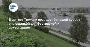 В центре Тюмени возведут большой курорт с площадкой для фестивалей и археопарком