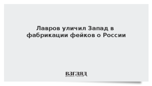 Лавров уличил Запад в фабрикации фейков о России