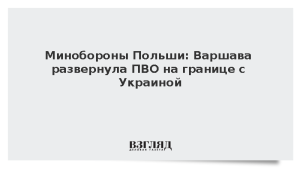 Минобороны Польши: Варшава развернула ПВО на границе с Украиной