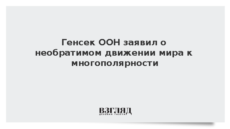 Генсек ООН заявил о необратимом движении мира к многополярности