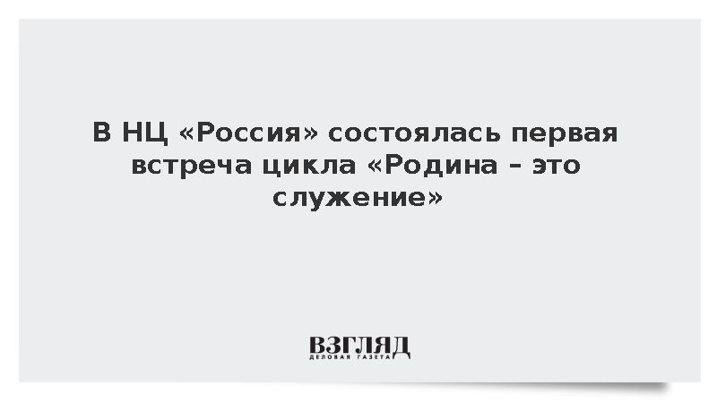 В НЦ «Россия» состоялась первая встреча цикла «Родина – это служение»