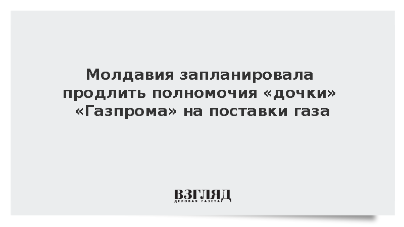 Молдавия запланировала продлить полномочия «дочки» «Газпрома» на поставки газа