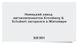 Немецкий завод автокомпонентов Kromberg & Schubert загорелся в Житомире