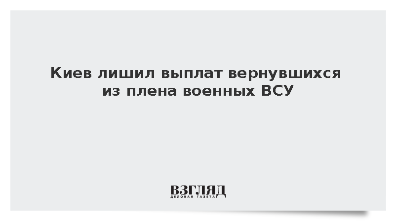 Киев лишил выплат вернувшихся из плена военных ВСУ