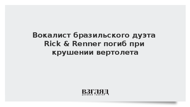 Вокалист бразильского дуэта Rick & Renner погиб при крушении вертолета
