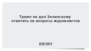 Трамп не дал Зеленскому ответить на вопросы журналистов