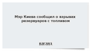 Мэр Киева сообщил о взрывах резервуаров с топливом
