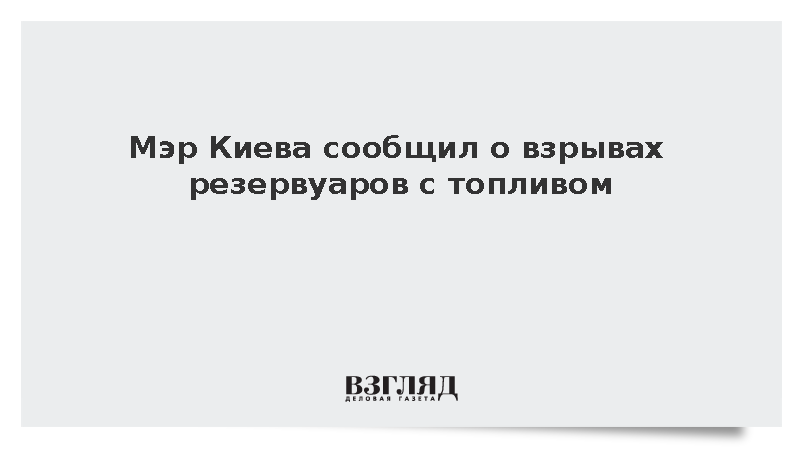 Мэр Киева сообщил о взрывах резервуаров с топливом