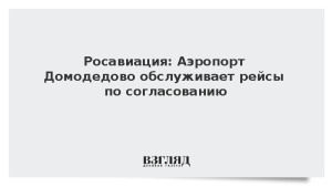 Росавиация: Аэропорт Домодедово обслуживает рейсы по согласованию