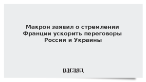 Макрон заявил о стремлении Франции ускорить переговоры России и Украины