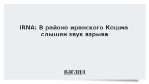 IRNA: В районе иранского Кешма слышен звук взрыва