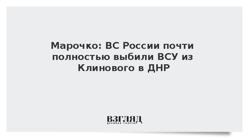 Марочко: ВС России почти полностью выбили ВСУ из Клинового в ДНР