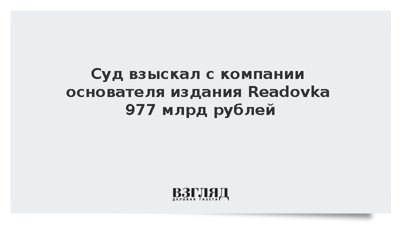 Суд взыскал с компании основателя издания Readovka 977 млрд рублей