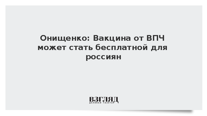 Онищенко: Вакцина от ВПЧ может стать бесплатной для россиян