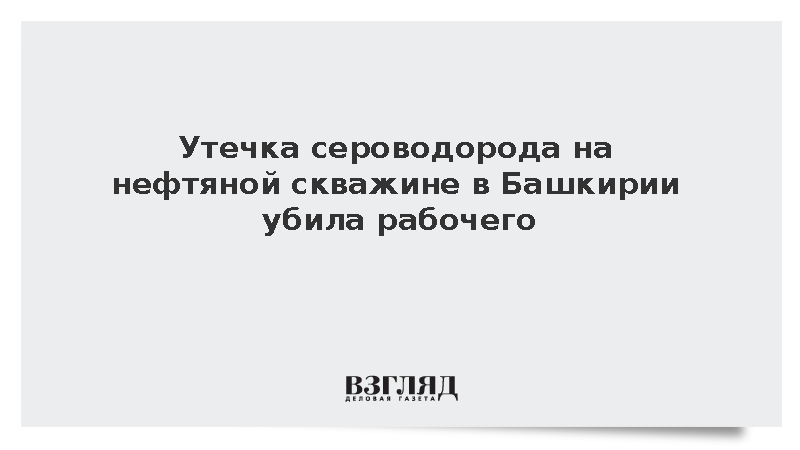 Утечка сероводорода на нефтяной скважине в Башкирии убила рабочего