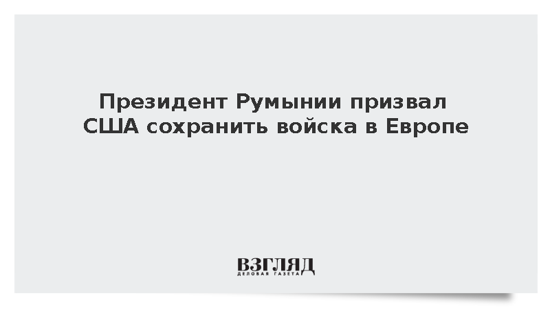 Президент Румынии призвал США сохранить войска в Европе