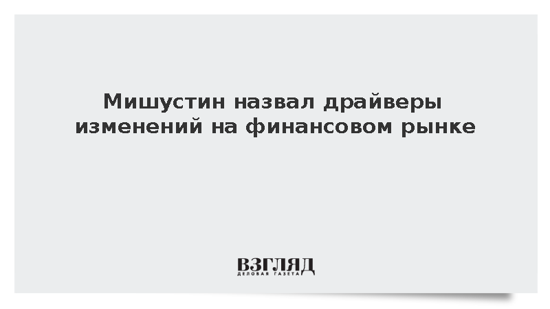 Мишустин назвал драйверы изменений на финансовом рынке