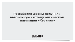 Российские дроны получили автономную систему оптической навигации «Сусанин»