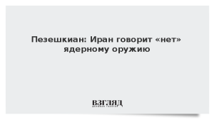 Пезешкиан: Иран говорит «нет» ядерному оружию