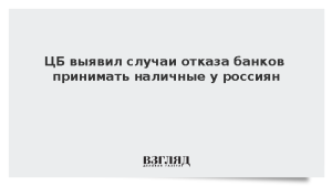 ЦБ выявил случаи отказа банков принимать наличные у россиян