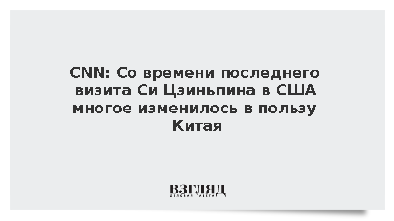 CNN: Со времени последнего визита Си Цзиньпина в США многое изменилось в пользу Китая