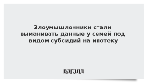 Злоумышленники стали выманивать данные у семей под видом субсидий на ипотеку