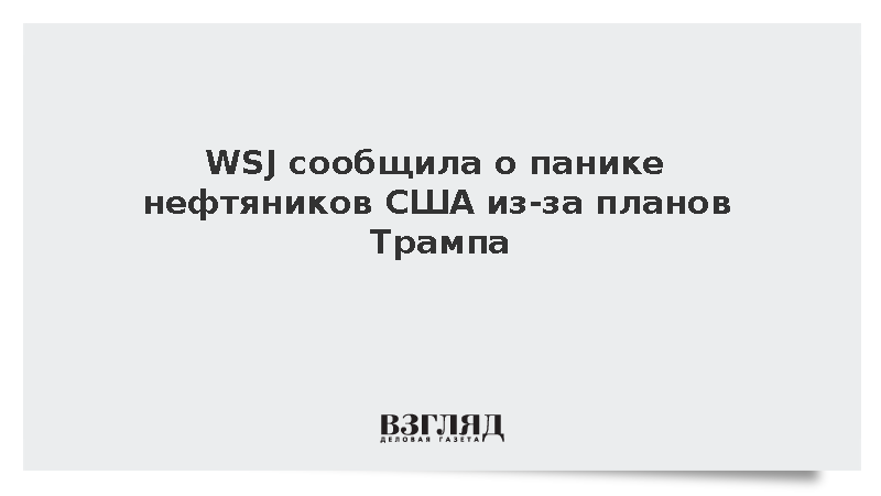 WSJ сообщила о панике нефтяников США из-за планов Трампа