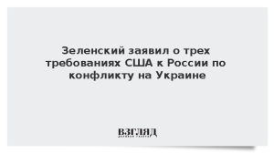 Зеленский заявил о трех требованиях США к России по конфликту на Украине
