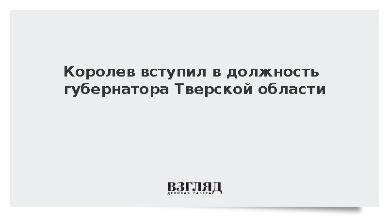 Королев вступил в должность губернатора Тверской области