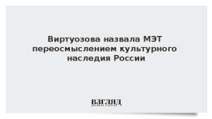Виртуозова назвала МЭТ переосмыслением культурного наследия России