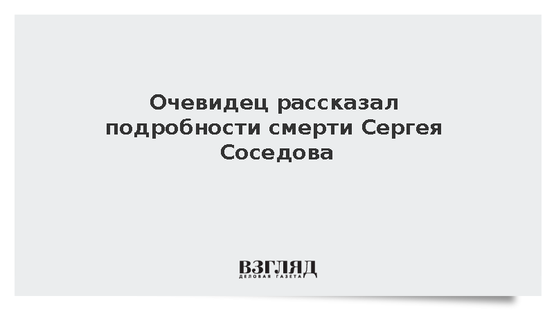 Очевидец рассказал подробности смерти Сергея Соседова