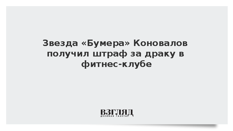 Звезда «Бумера» Коновалов получил штраф за драку в фитнес-клубе