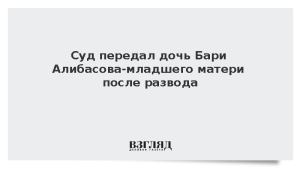 Суд передал дочь Бари Алибасова-младшего матери после развода