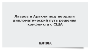 Лавров и Аракчи подтвердили дипломатический путь решения конфликта с США